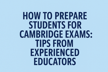 How to Prepare Students for Cambridge Exams: Tips from Experienced Educators